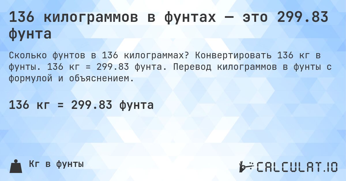 136 килограммов в фунтах — это 299.83 фунта. Конвертировать 136 кг в фунты. 136 кг = 299.83 фунта. Перевод килограммов в фунты с формулой и объяснением.