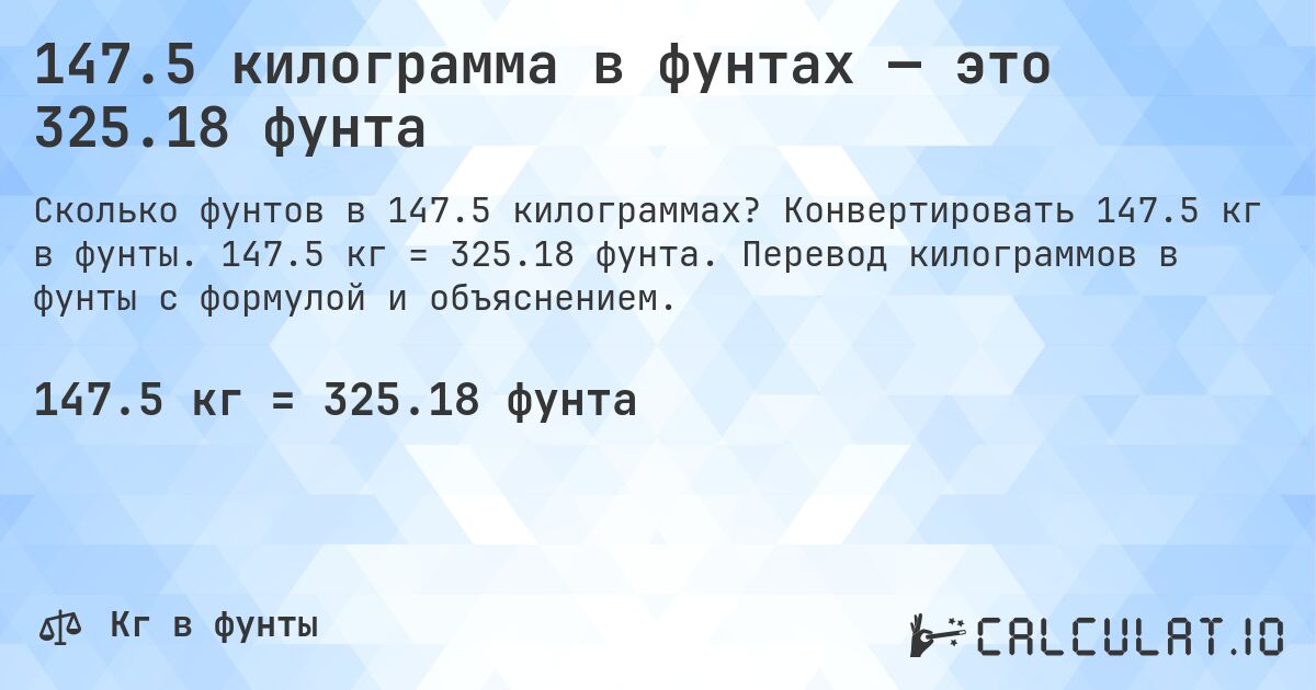 147.5 килограмма в фунтах — это 325.18 фунта. Конвертировать 147.5 кг в фунты. 147.5 кг = 325.18 фунта. Перевод килограммов в фунты с формулой и объяснением.