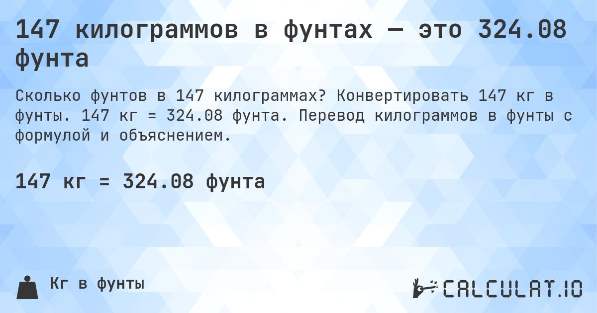 147 килограммов в фунтах — это 324.08 фунта. Конвертировать 147 кг в фунты. 147 кг = 324.08 фунта. Перевод килограммов в фунты с формулой и объяснением.