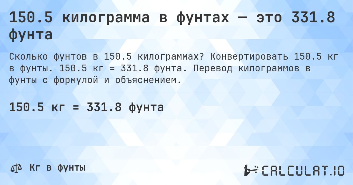 150.5 килограмма в фунтах — это 331.8 фунта. Конвертировать 150.5 кг в фунты. 150.5 кг = 331.8 фунта. Перевод килограммов в фунты с формулой и объяснением.