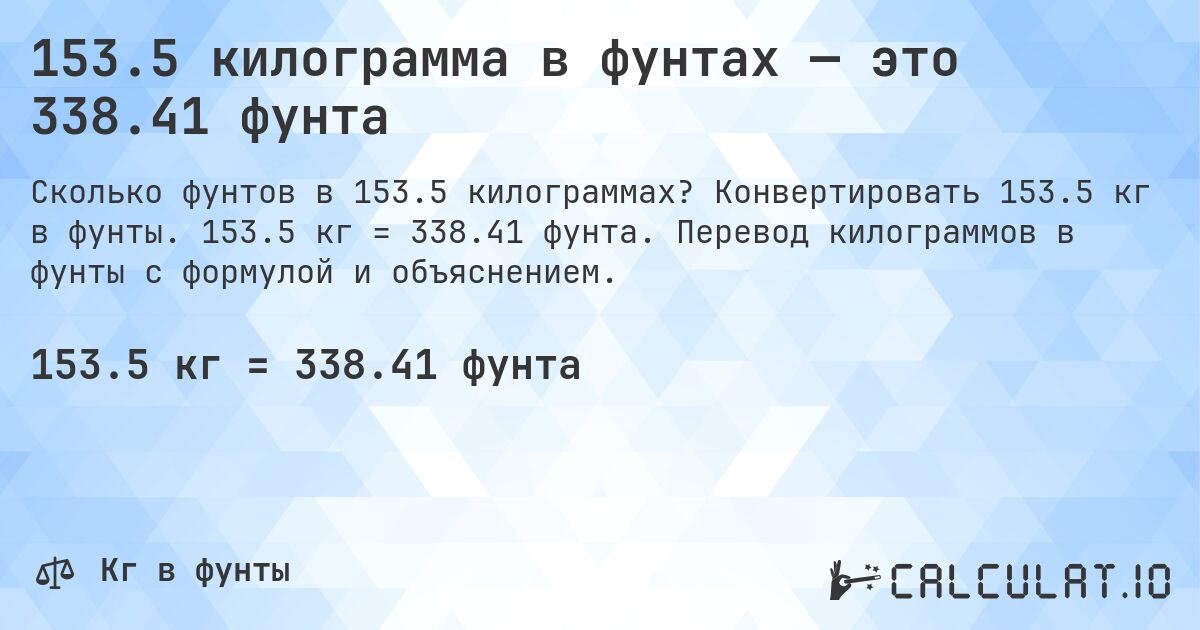 153.5 килограмма в фунтах — это 338.41 фунта. Конвертировать 153.5 кг в фунты. 153.5 кг = 338.41 фунта. Перевод килограммов в фунты с формулой и объяснением.
