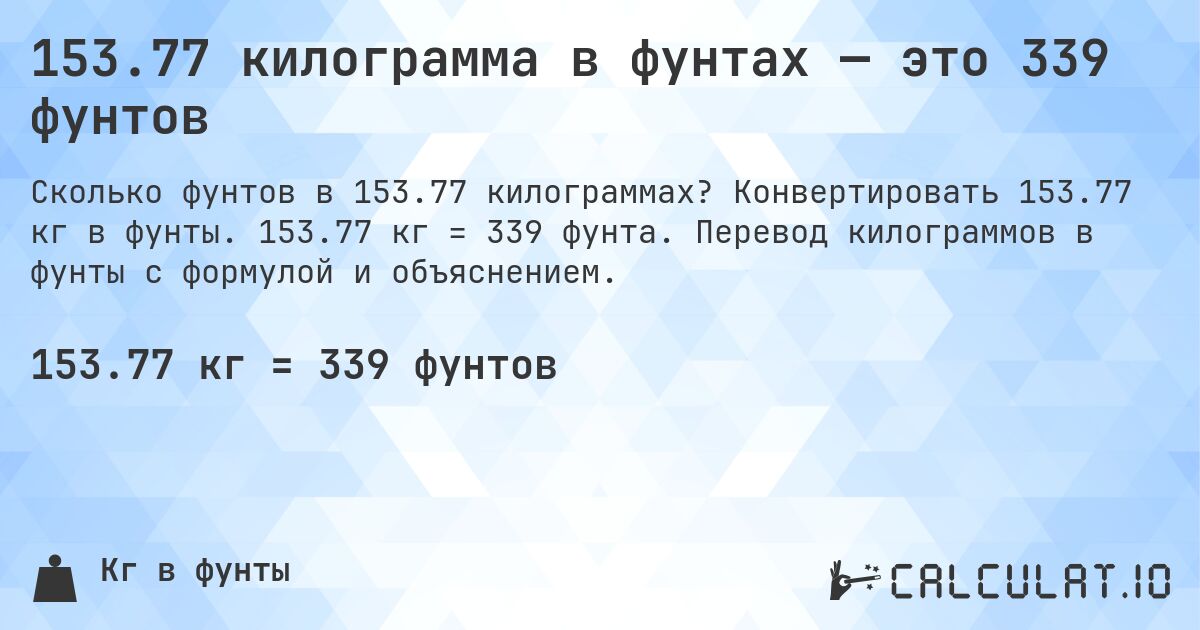 153.77 килограмма в фунтах — это 339 фунтов. Конвертировать 153.77 кг в фунты. 153.77 кг = 339 фунта. Перевод килограммов в фунты с формулой и объяснением.