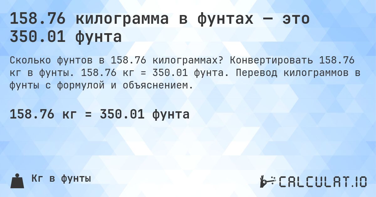158.76 килограмма в фунтах — это 350.01 фунта. Конвертировать 158.76 кг в фунты. 158.76 кг = 350.01 фунта. Перевод килограммов в фунты с формулой и объяснением.