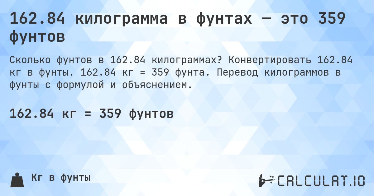 162.84 килограмма в фунтах — это 359 фунтов. Конвертировать 162.84 кг в фунты. 162.84 кг = 359 фунта. Перевод килограммов в фунты с формулой и объяснением.