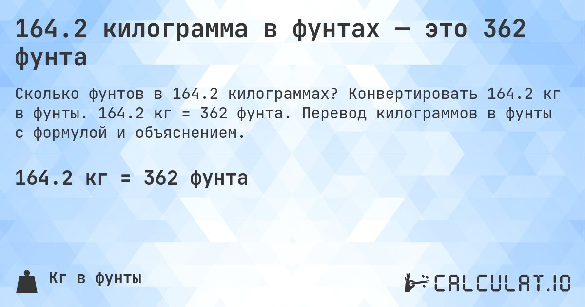 164.2 килограмма в фунтах — это 362 фунта. Конвертировать 164.2 кг в фунты. 164.2 кг = 362 фунта. Перевод килограммов в фунты с формулой и объяснением.