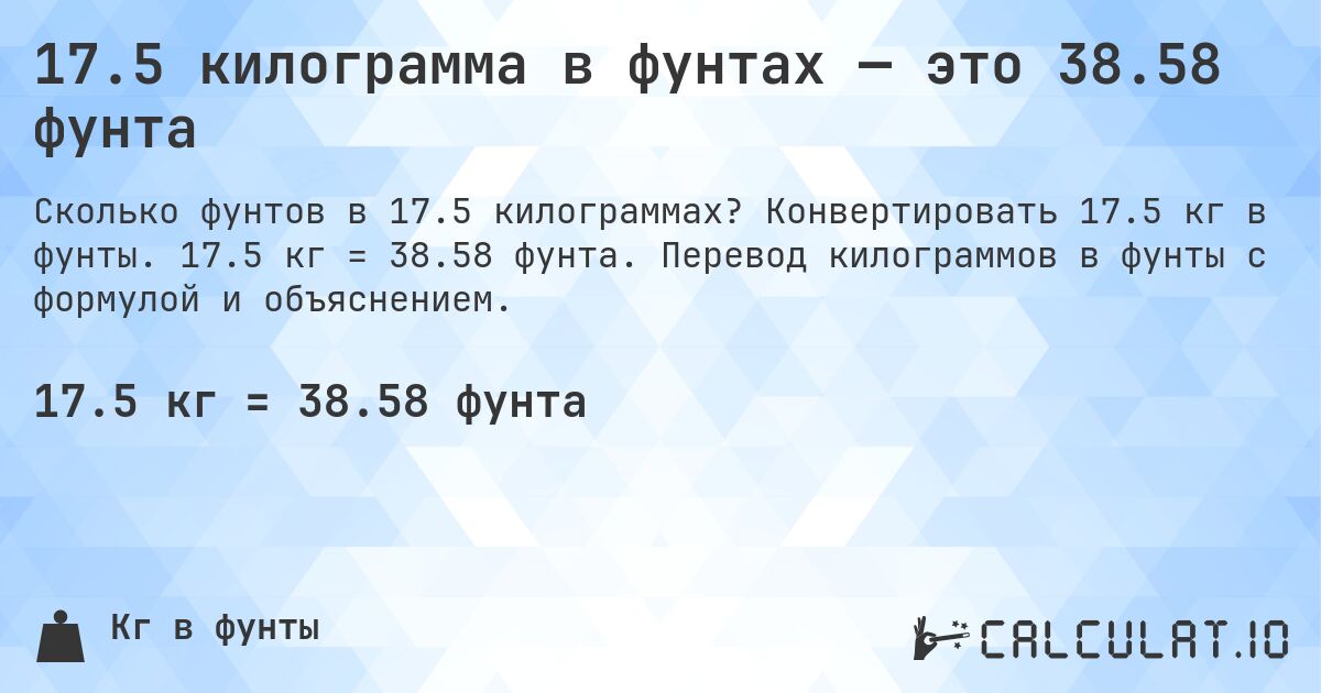 17.5 килограмма в фунтах — это 38.58 фунта. Конвертировать 17.5 кг в фунты. 17.5 кг = 38.58 фунта. Перевод килограммов в фунты с формулой и объяснением.