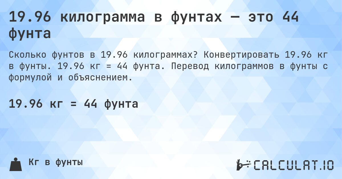 19.96 килограмма в фунтах — это 44 фунта. Конвертировать 19.96 кг в фунты. 19.96 кг = 44 фунта. Перевод килограммов в фунты с формулой и объяснением.