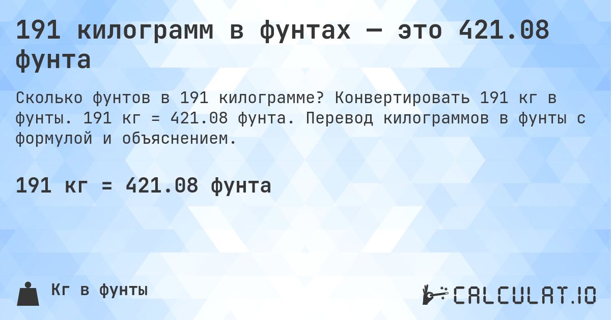 191 килограмм в фунтах — это 421.08 фунта. Конвертировать 191 кг в фунты. 191 кг = 421.08 фунта. Перевод килограммов в фунты с формулой и объяснением.
