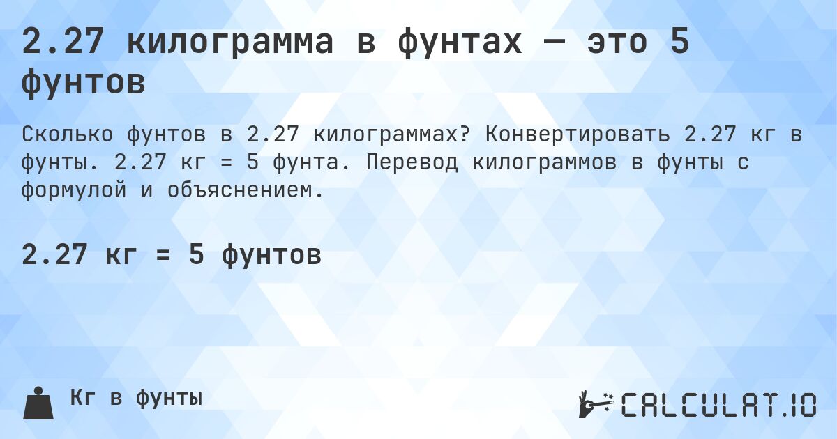 2.27 килограмма в фунтах — это 5 фунтов. Конвертировать 2.27 кг в фунты. 2.27 кг = 5 фунта. Перевод килограммов в фунты с формулой и объяснением.