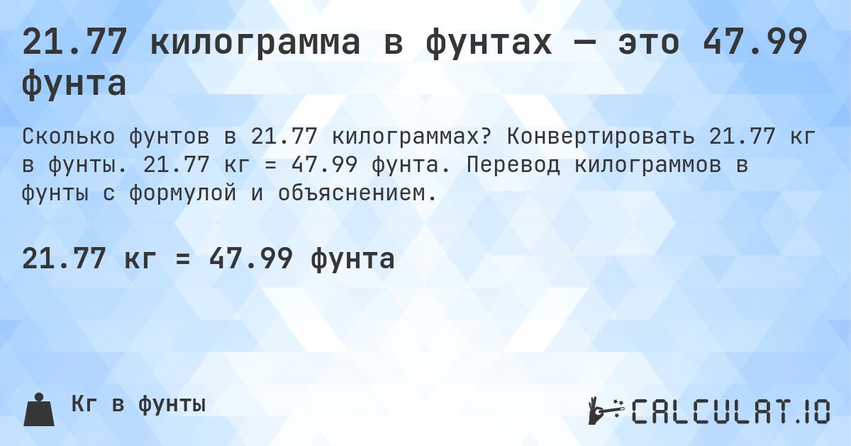 21.77 килограмма в фунтах — это 47.99 фунта. Конвертировать 21.77 кг в фунты. 21.77 кг = 47.99 фунта. Перевод килограммов в фунты с формулой и объяснением.