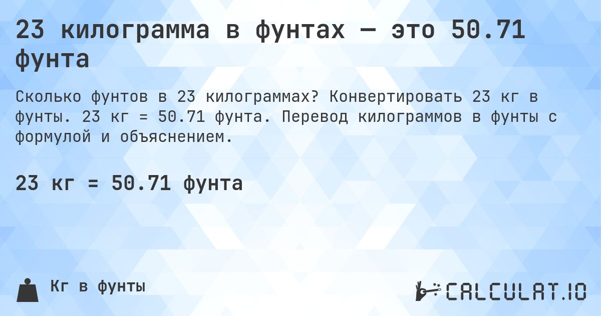 23 килограмма в фунтах — это 50.71 фунта. Конвертировать 23 кг в фунты. 23 кг = 50.71 фунта. Перевод килограммов в фунты с формулой и объяснением.
