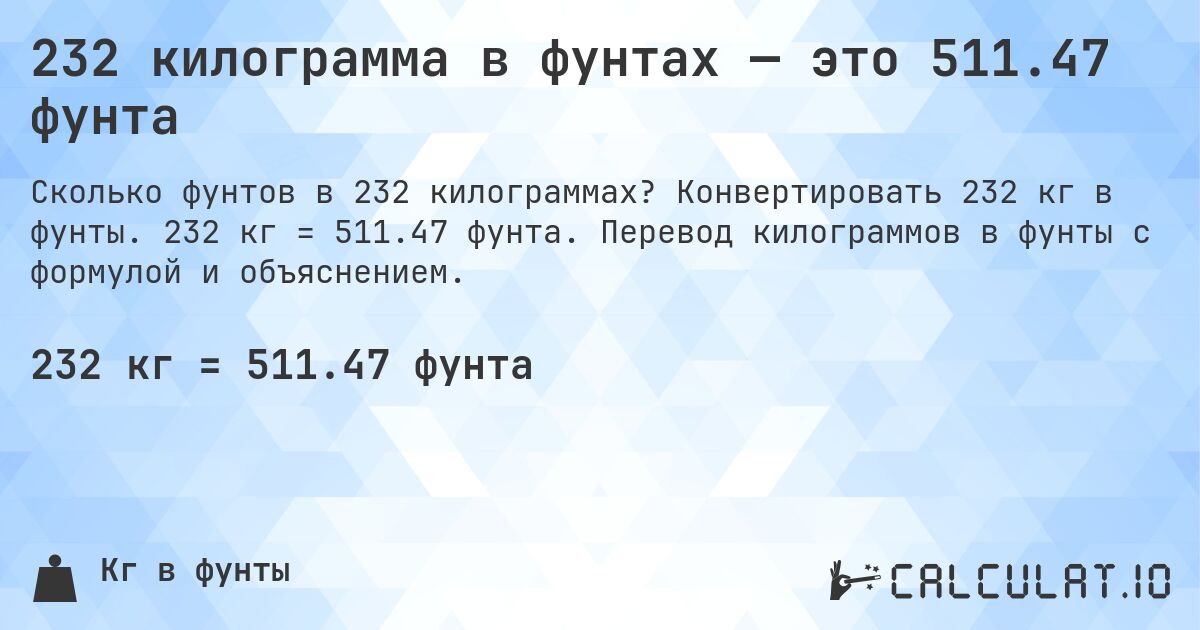 232 килограмма в фунтах — это 511.47 фунта. Конвертировать 232 кг в фунты. 232 кг = 511.47 фунта. Перевод килограммов в фунты с формулой и объяснением.