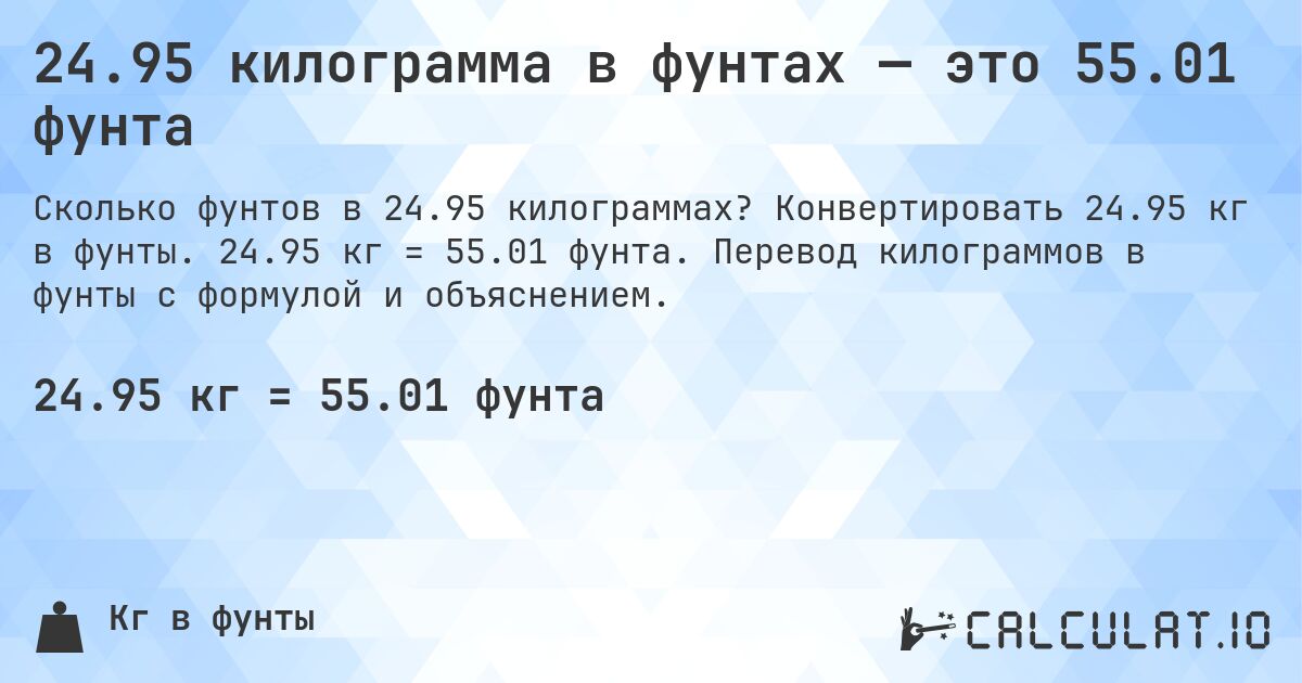 24.95 килограмма в фунтах — это 55.01 фунта. Конвертировать 24.95 кг в фунты. 24.95 кг = 55.01 фунта. Перевод килограммов в фунты с формулой и объяснением.