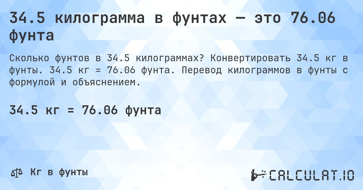 34.5 килограмма в фунтах — это 76.06 фунта. Конвертировать 34.5 кг в фунты. 34.5 кг = 76.06 фунта. Перевод килограммов в фунты с формулой и объяснением.