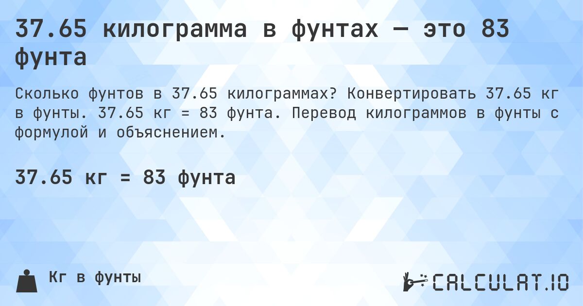 37.65 килограмма в фунтах — это 83 фунта. Конвертировать 37.65 кг в фунты. 37.65 кг = 83 фунта. Перевод килограммов в фунты с формулой и объяснением.