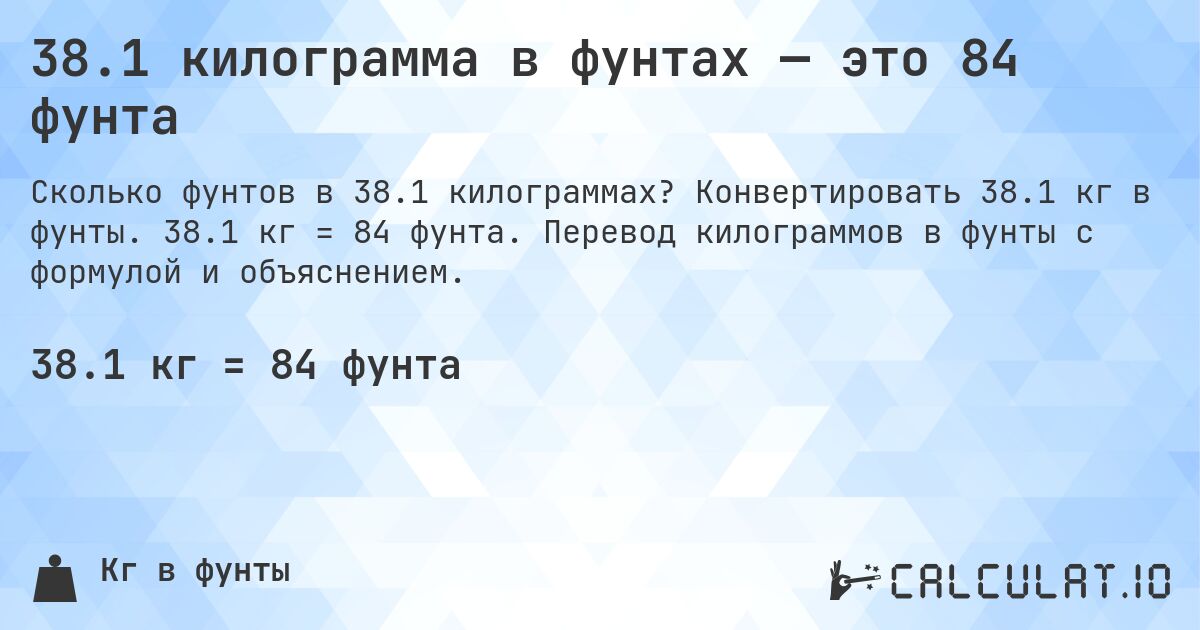 38.1 килограмма в фунтах — это 84 фунта. Конвертировать 38.1 кг в фунты. 38.1 кг = 84 фунта. Перевод килограммов в фунты с формулой и объяснением.