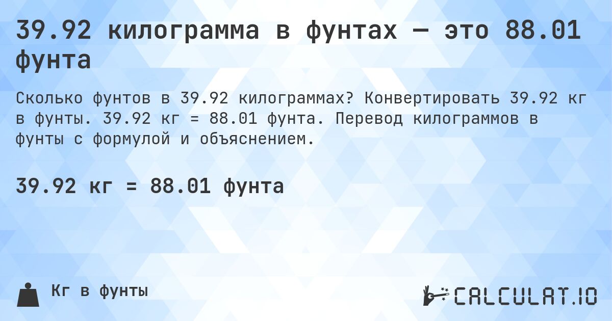 39.92 килограмма в фунтах — это 88.01 фунта. Конвертировать 39.92 кг в фунты. 39.92 кг = 88.01 фунта. Перевод килограммов в фунты с формулой и объяснением.