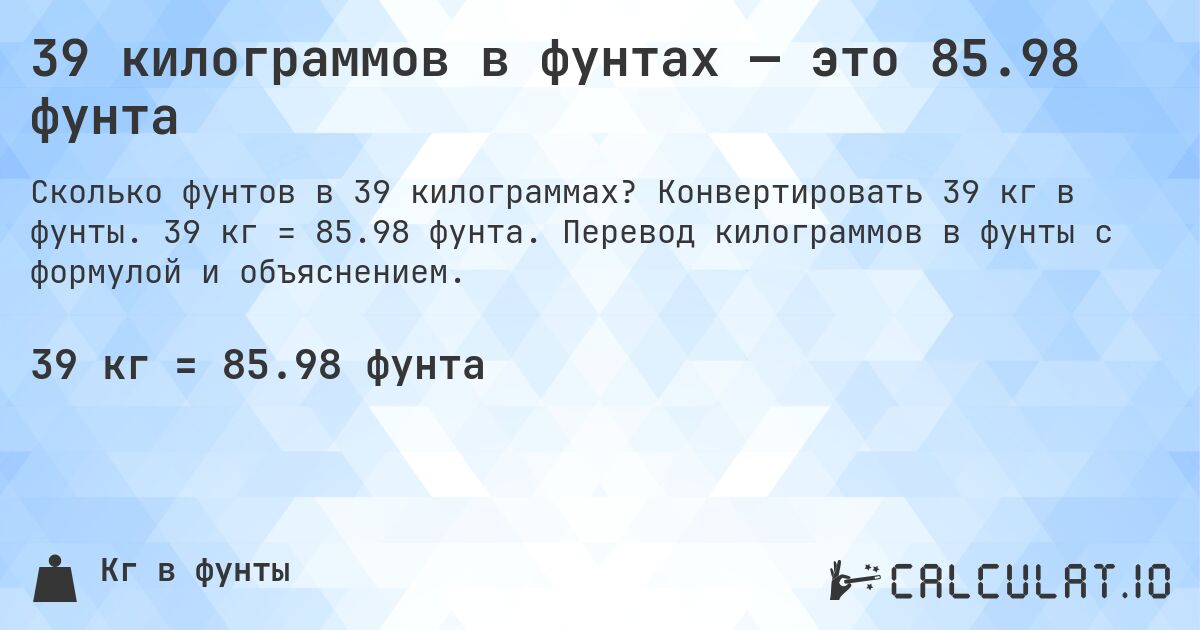 39 килограммов в фунтах — это 85.98 фунта. Конвертировать 39 кг в фунты. 39 кг = 85.98 фунта. Перевод килограммов в фунты с формулой и объяснением.