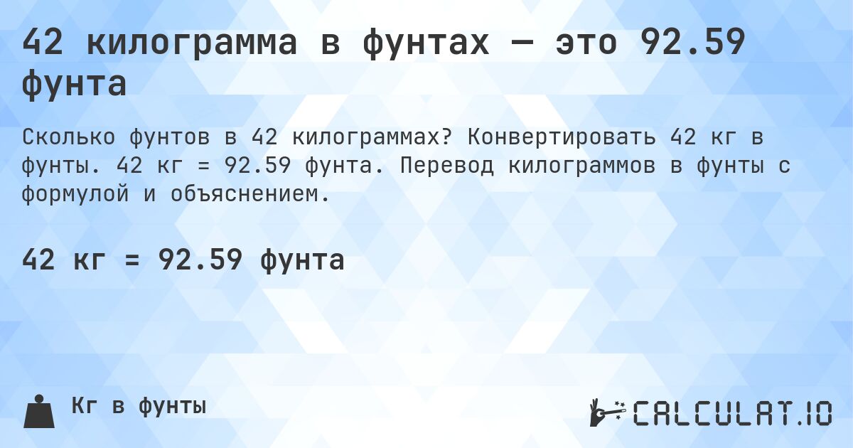 42 килограмма в фунтах — это 92.59 фунта. Конвертировать 42 кг в фунты. 42 кг = 92.59 фунта. Перевод килограммов в фунты с формулой и объяснением.