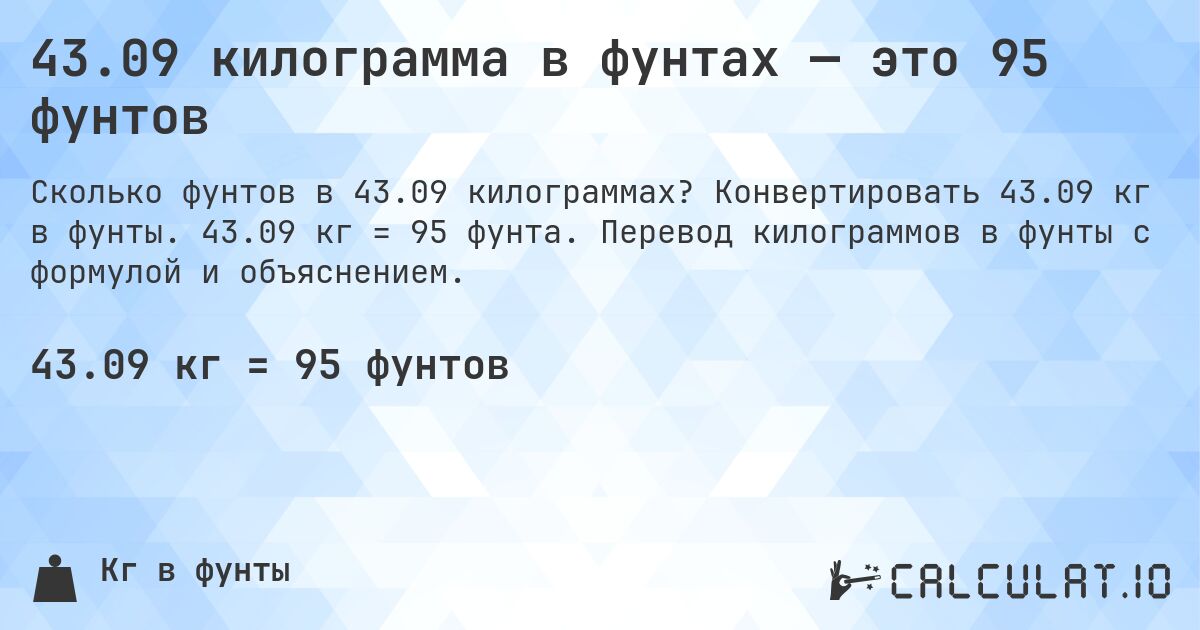 43.09 килограмма в фунтах — это 95 фунтов. Конвертировать 43.09 кг в фунты. 43.09 кг = 95 фунта. Перевод килограммов в фунты с формулой и объяснением.
