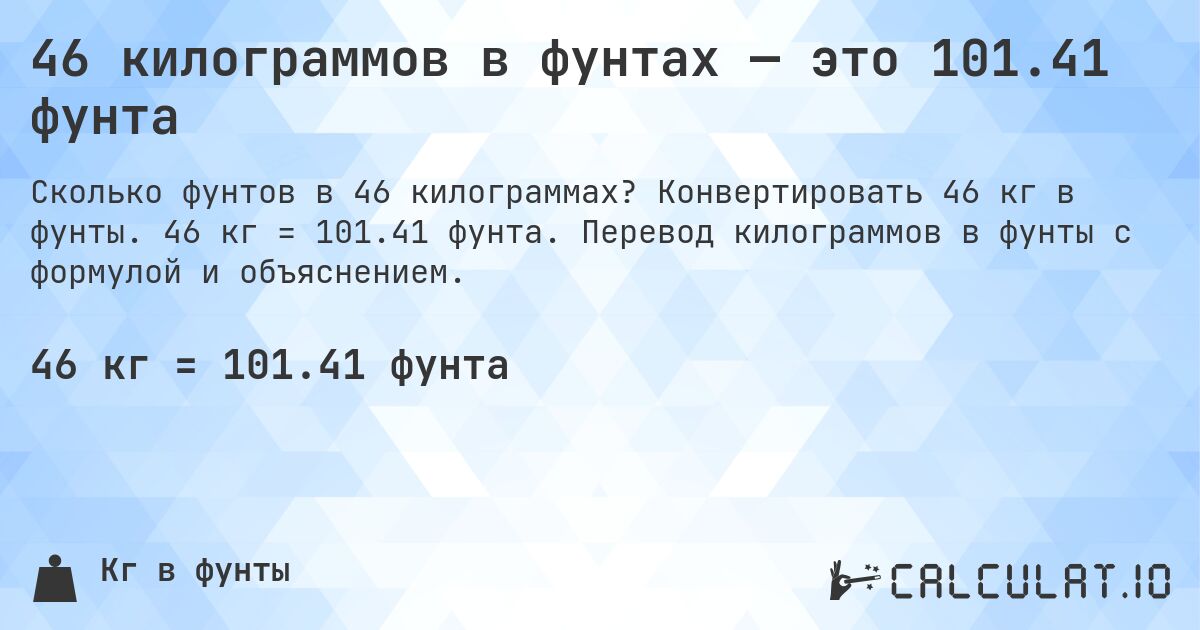 46 килограммов в фунтах — это 101.41 фунта. Конвертировать 46 кг в фунты. 46 кг = 101.41 фунта. Перевод килограммов в фунты с формулой и объяснением.