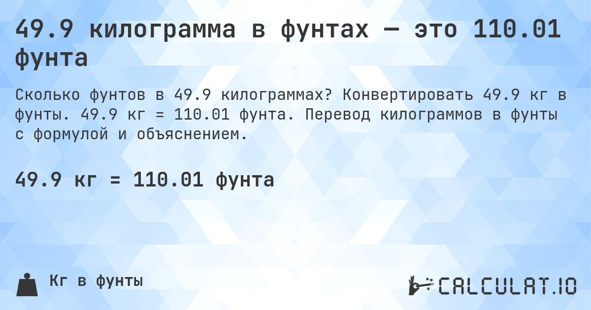49.9 килограмма в фунтах — это 110.01 фунта. Конвертировать 49.9 кг в фунты. 49.9 кг = 110.01 фунта. Перевод килограммов в фунты с формулой и объяснением.