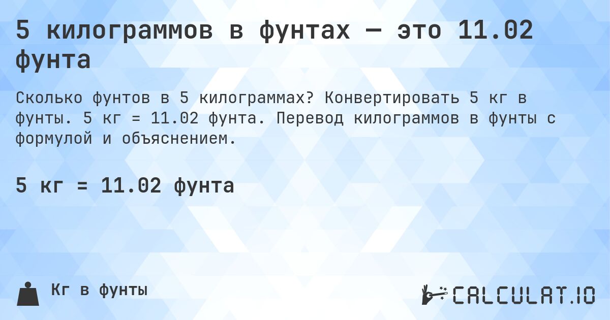 5 килограммов в фунтах — это 11.02 фунта. Конвертировать 5 кг в фунты. 5 кг = 11.02 фунта. Перевод килограммов в фунты с формулой и объяснением.