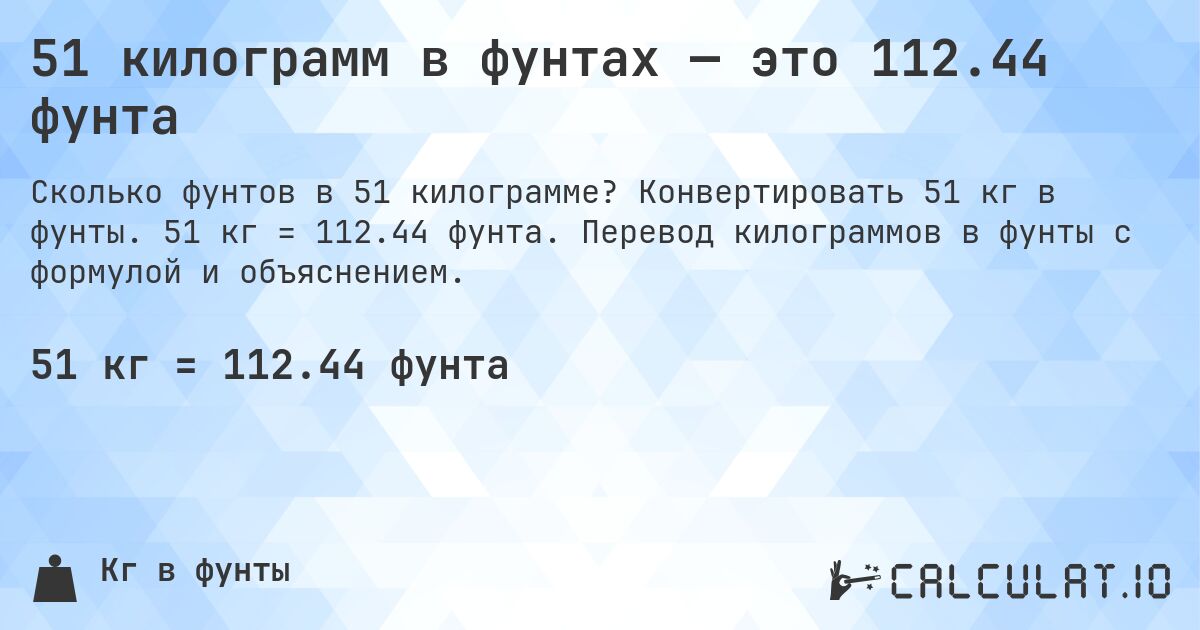 51 килограмм в фунтах — это 112.44 фунта. Конвертировать 51 кг в фунты. 51 кг = 112.44 фунта. Перевод килограммов в фунты с формулой и объяснением.