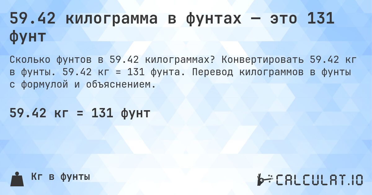 59.42 килограмма в фунтах — это 131 фунт. Конвертировать 59.42 кг в фунты. 59.42 кг = 131 фунта. Перевод килограммов в фунты с формулой и объяснением.