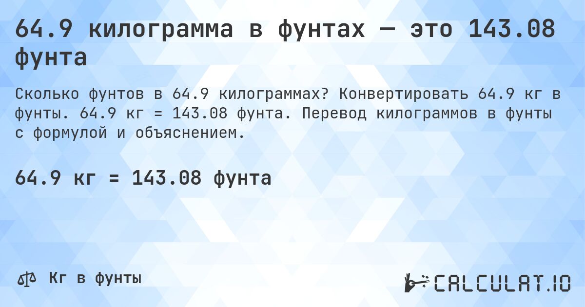 64.9 килограмма в фунтах — это 143.08 фунта. Конвертировать 64.9 кг в фунты. 64.9 кг = 143.08 фунта. Перевод килограммов в фунты с формулой и объяснением.