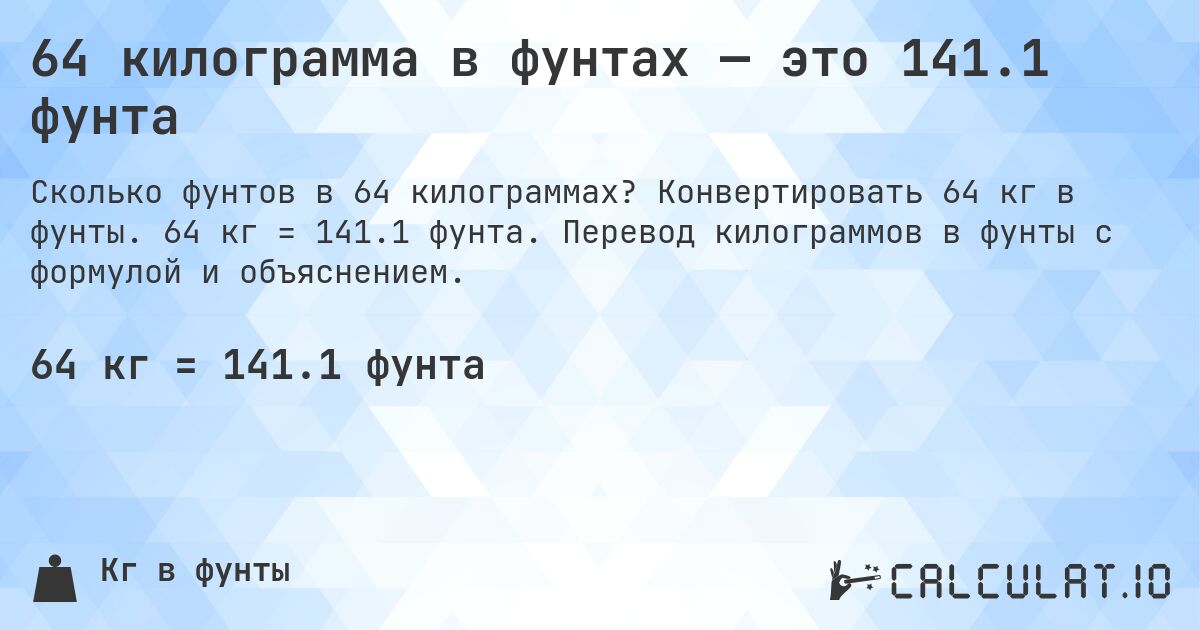 64 килограмма в фунтах — это 141.1 фунта. Конвертировать 64 кг в фунты. 64 кг = 141.1 фунта. Перевод килограммов в фунты с формулой и объяснением.