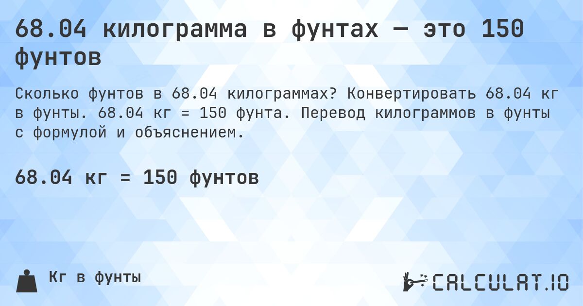 68.04 килограмма в фунтах — это 150 фунтов. Конвертировать 68.04 кг в фунты. 68.04 кг = 150 фунта. Перевод килограммов в фунты с формулой и объяснением.