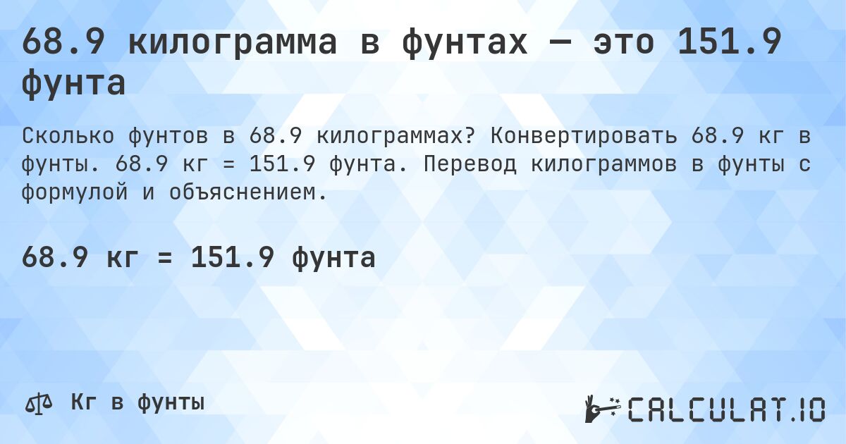 68.9 килограмма в фунтах — это 151.9 фунта. Конвертировать 68.9 кг в фунты. 68.9 кг = 151.9 фунта. Перевод килограммов в фунты с формулой и объяснением.