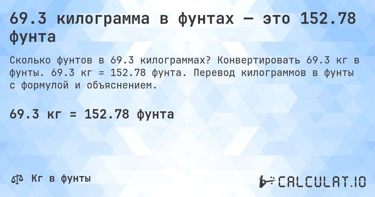 69.3 килограмма в фунтах — это 152.78 фунта. Конвертировать 69.3 кг в фунты. 69.3 кг = 152.78 фунта. Перевод килограммов в фунты с формулой и объяснением.