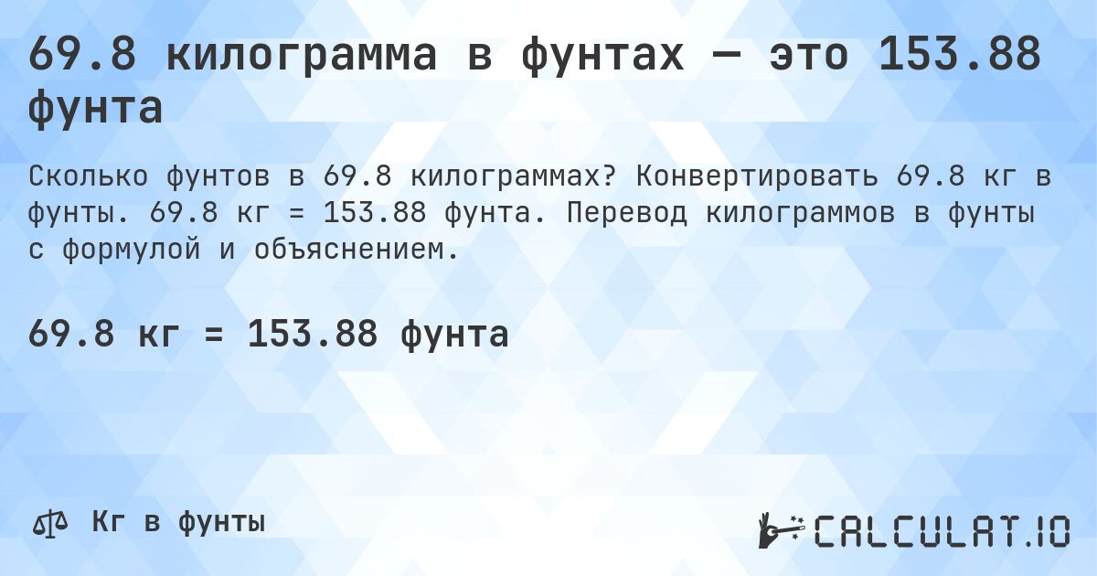 69.8 килограмма в фунтах — это 153.88 фунта. Конвертировать 69.8 кг в фунты. 69.8 кг = 153.88 фунта. Перевод килограммов в фунты с формулой и объяснением.