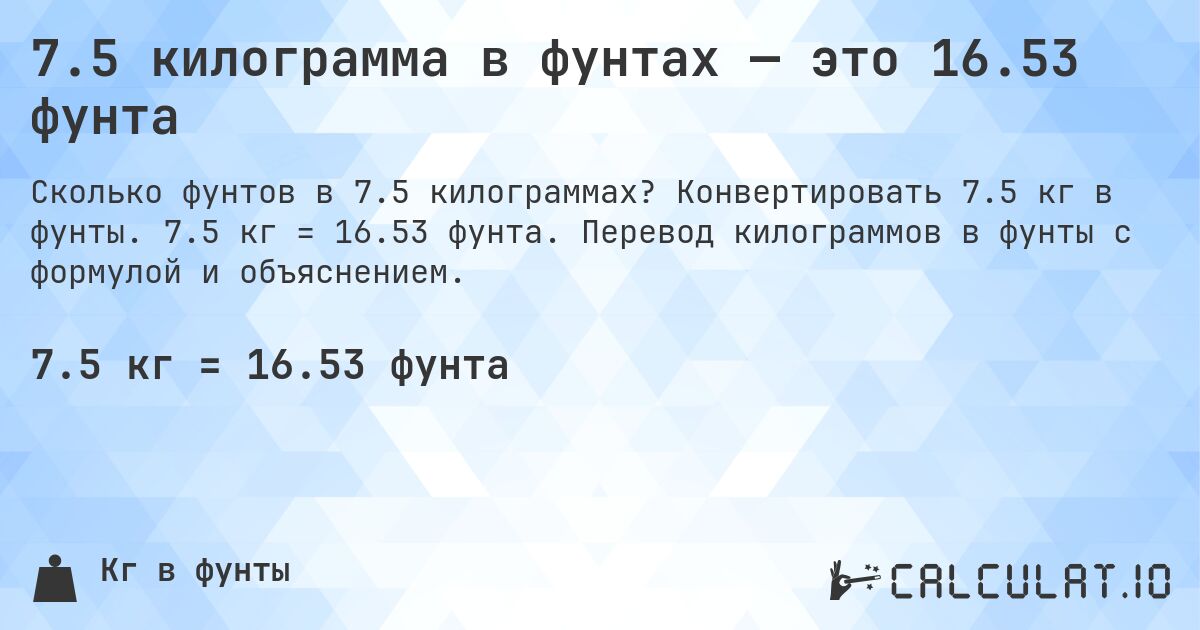 7.5 килограмма в фунтах — это 16.53 фунта. Конвертировать 7.5 кг в фунты. 7.5 кг = 16.53 фунта. Перевод килограммов в фунты с формулой и объяснением.