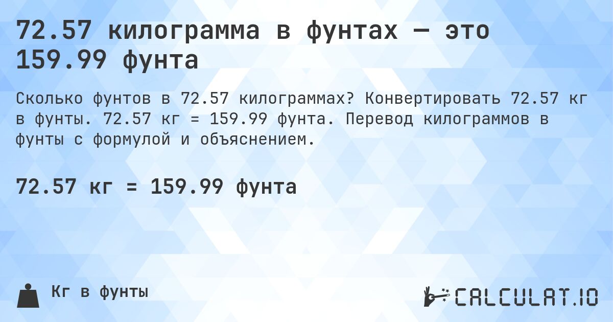 72.57 килограмма в фунтах — это 159.99 фунта. Конвертировать 72.57 кг в фунты. 72.57 кг = 159.99 фунта. Перевод килограммов в фунты с формулой и объяснением.