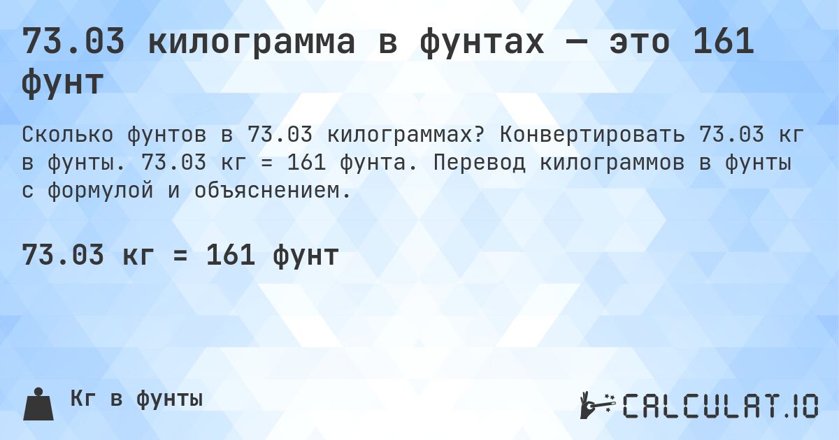 73.03 килограмма в фунтах — это 161 фунт. Конвертировать 73.03 кг в фунты. 73.03 кг = 161 фунта. Перевод килограммов в фунты с формулой и объяснением.