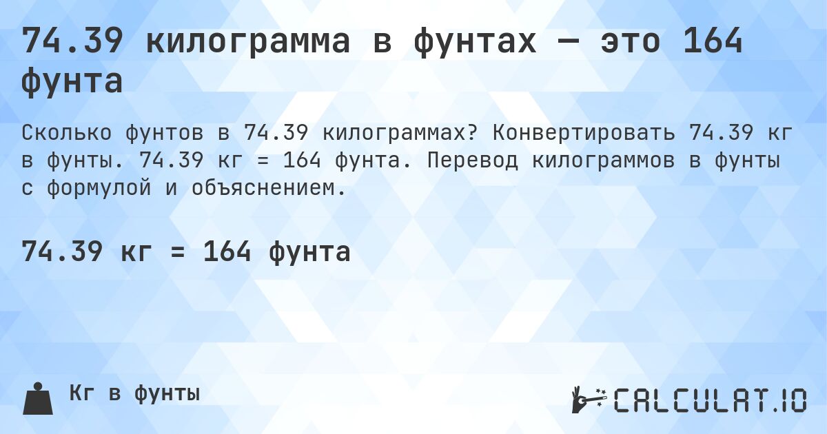 74.39 килограмма в фунтах — это 164 фунта. Конвертировать 74.39 кг в фунты. 74.39 кг = 164 фунта. Перевод килограммов в фунты с формулой и объяснением.