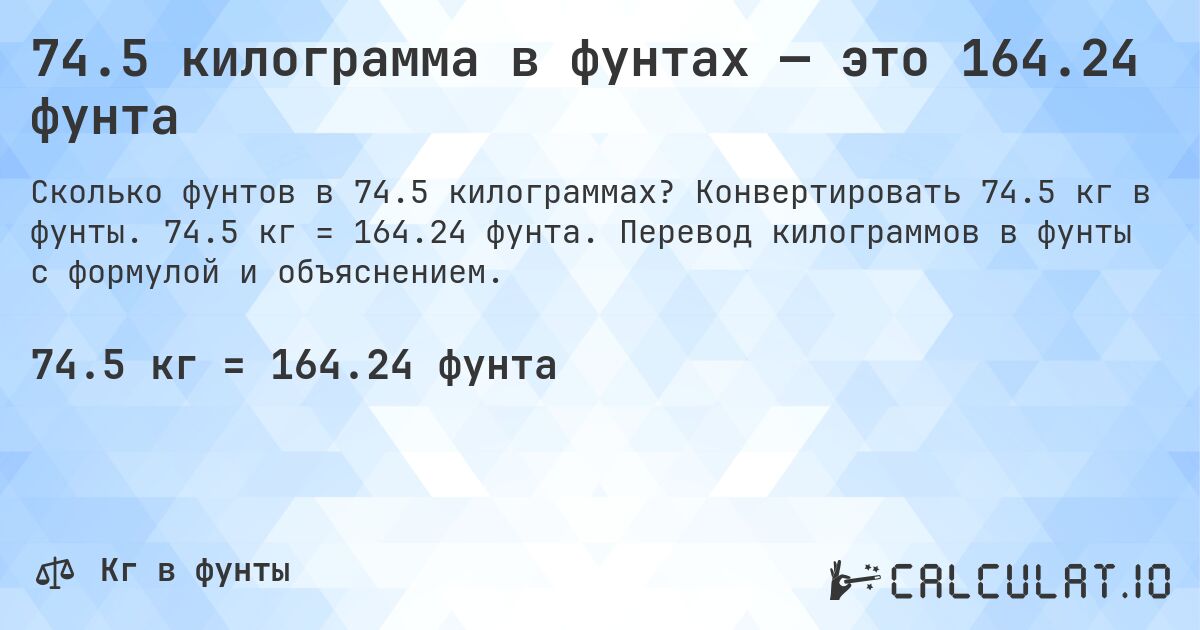 74.5 килограмма в фунтах — это 164.24 фунта. Конвертировать 74.5 кг в фунты. 74.5 кг = 164.24 фунта. Перевод килограммов в фунты с формулой и объяснением.