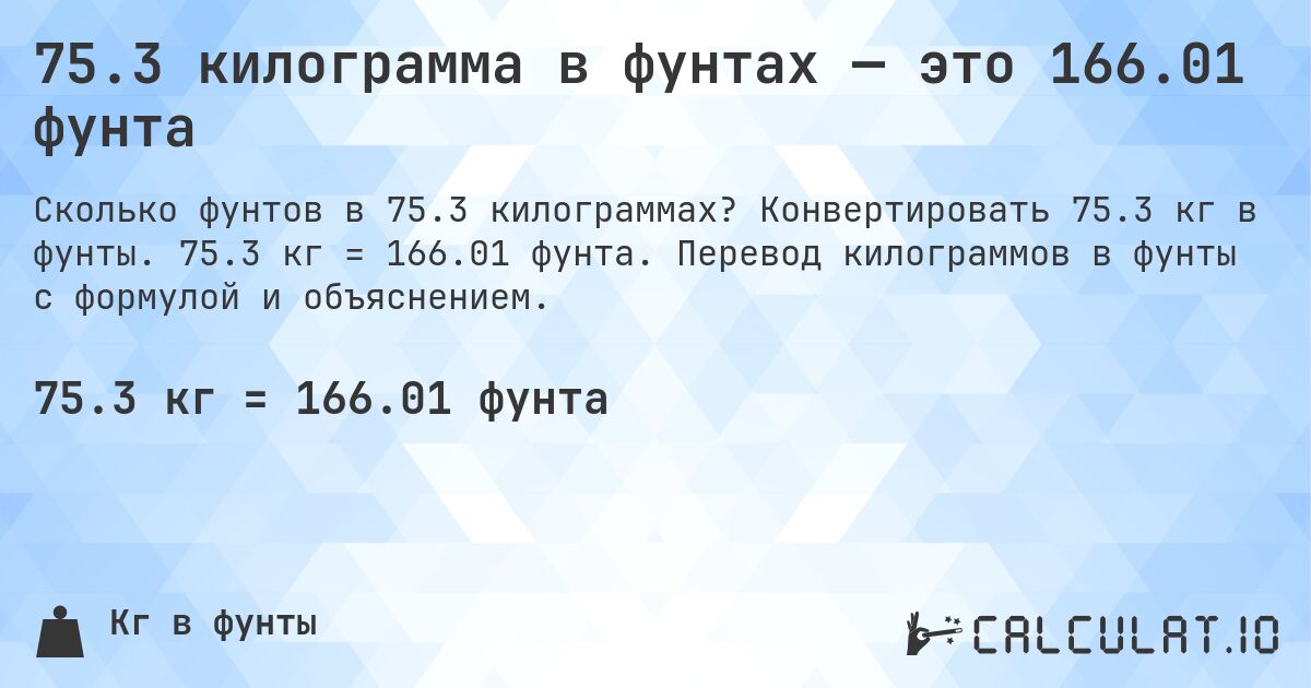 75.3 килограмма в фунтах — это 166.01 фунта. Конвертировать 75.3 кг в фунты. 75.3 кг = 166.01 фунта. Перевод килограммов в фунты с формулой и объяснением.
