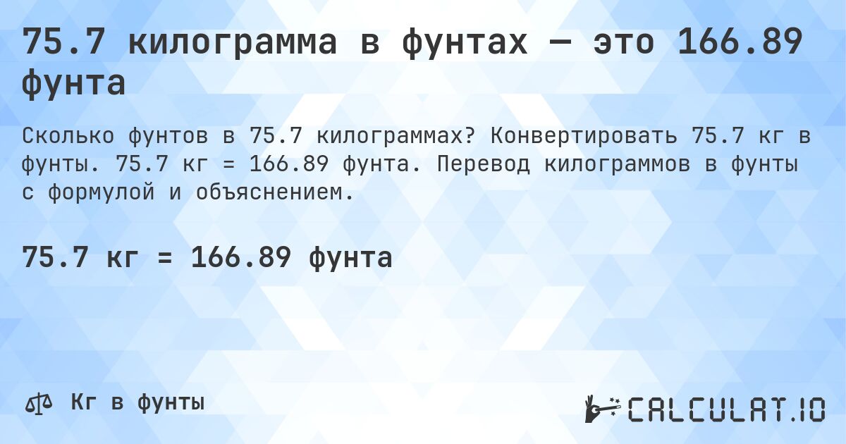 75.7 килограмма в фунтах — это 166.89 фунта. Конвертировать 75.7 кг в фунты. 75.7 кг = 166.89 фунта. Перевод килограммов в фунты с формулой и объяснением.