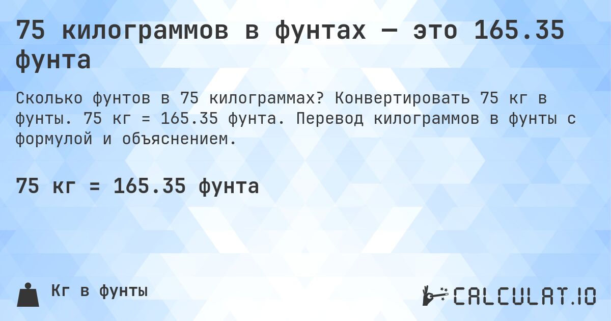 75 килограммов в фунтах — это 165.35 фунта. Конвертировать 75 кг в фунты. 75 кг = 165.35 фунта. Перевод килограммов в фунты с формулой и объяснением.
