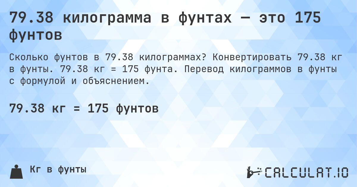79.38 килограмма в фунтах — это 175 фунтов. Конвертировать 79.38 кг в фунты. 79.38 кг = 175 фунта. Перевод килограммов в фунты с формулой и объяснением.