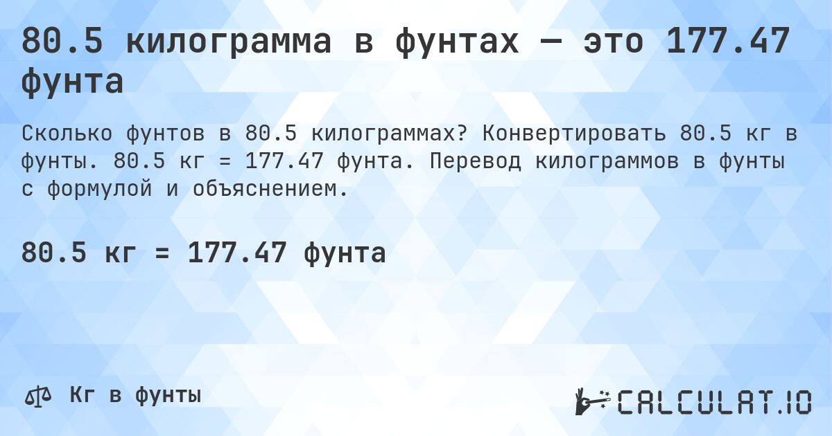 80.5 килограмма в фунтах — это 177.47 фунта. Конвертировать 80.5 кг в фунты. 80.5 кг = 177.47 фунта. Перевод килограммов в фунты с формулой и объяснением.