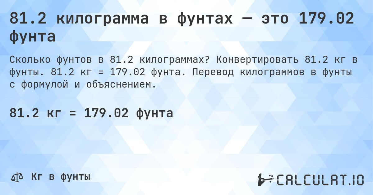 81.2 килограмма в фунтах — это 179.02 фунта. Конвертировать 81.2 кг в фунты. 81.2 кг = 179.02 фунта. Перевод килограммов в фунты с формулой и объяснением.