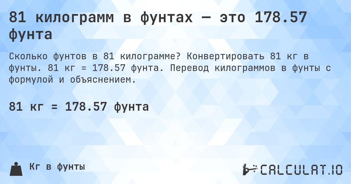 81 килограмм в фунтах — это 178.57 фунта. Конвертировать 81 кг в фунты. 81 кг = 178.57 фунта. Перевод килограммов в фунты с формулой и объяснением.