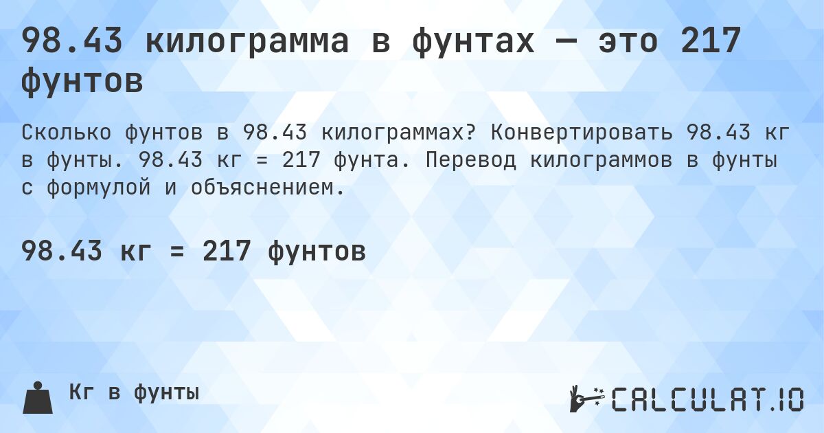 98.43 килограмма в фунтах — это 217 фунтов. Конвертировать 98.43 кг в фунты. 98.43 кг = 217 фунта. Перевод килограммов в фунты с формулой и объяснением.