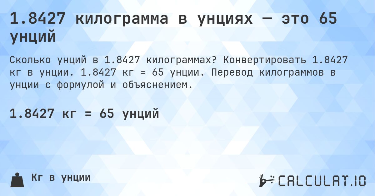 1.8427 килограмма в унциях — это 65 унций. Конвертировать 1.8427 кг в унции. 1.8427 кг = 65 унции. Перевод килограммов в унции с формулой и объяснением.
