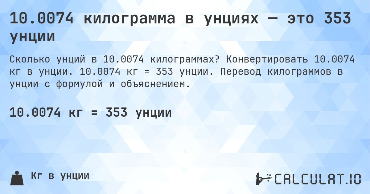 10.0074 килограмма в унциях — это 353 унции. Конвертировать 10.0074 кг в унции. 10.0074 кг = 353 унции. Перевод килограммов в унции с формулой и объяснением.
